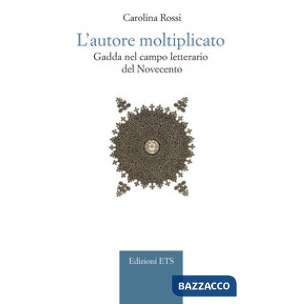 Autore moltiplicato. Gadda nel campo letterario del Novecento (L')