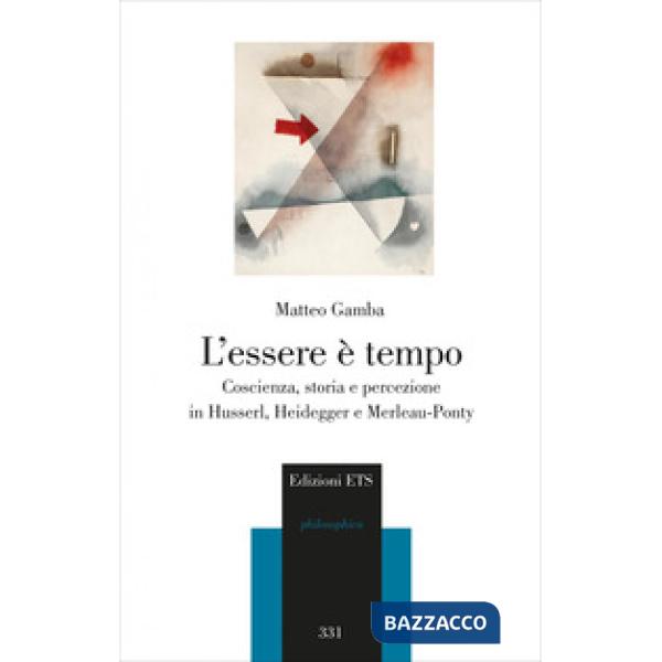 Essere è tempo. Coscienza, storia e percezione in Husserl, Heidegger e Merleau-Ponty (L')