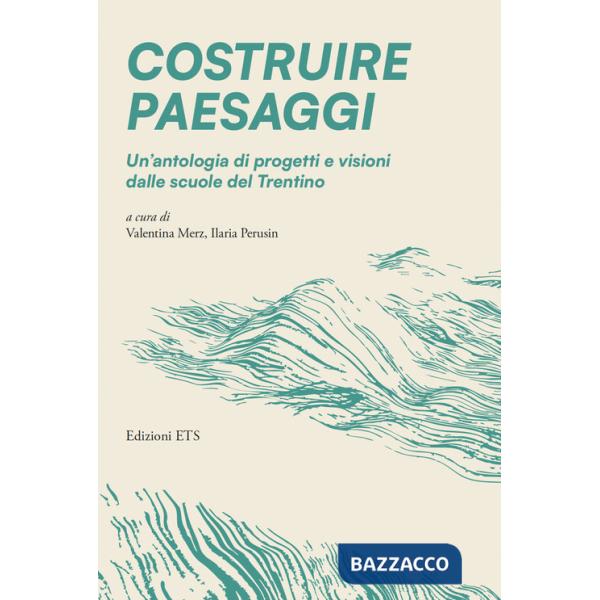 Costruire paesaggi. Un'antologia di progetti e visioni dalle scuole del Trentino