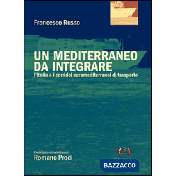 Mediterraneo da integrare. L'Italia e i corridoi euromediterranei di trasporto (Un)
