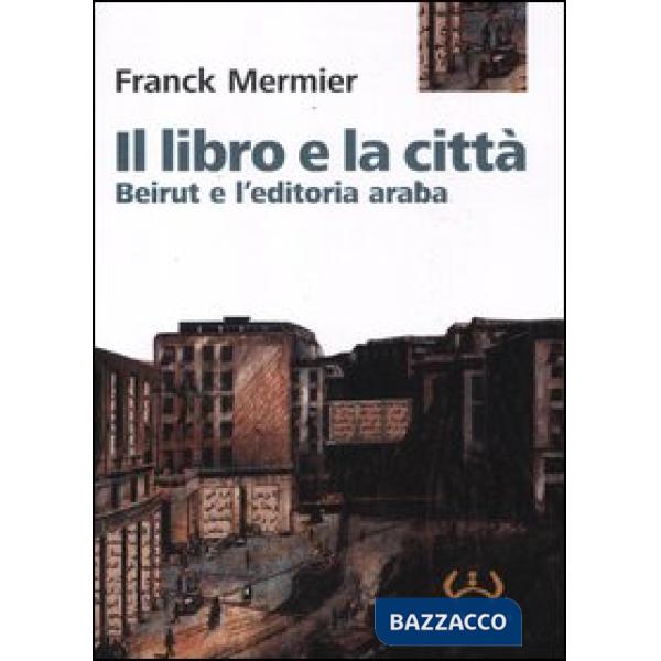 Libro e la città. Beirut e l'editoria araba (Il)