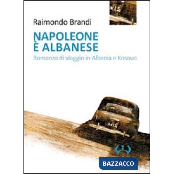 Napoleone è albanese. Romanzo di viaggio in Albania e Kosovo