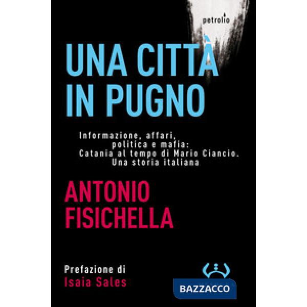 Città in pugno. Informazione, affari, politica e mafia: Catania al tempo di Mario Ciancio. Una storia italiana (Una)