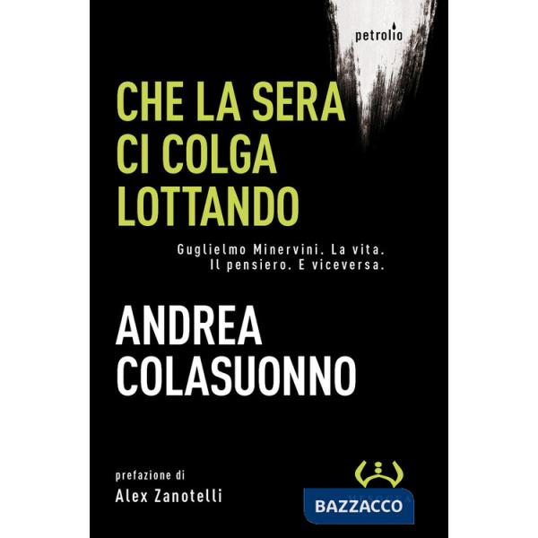 Che la sera ci colga lottando. Guglielmo Minervini. La vita. Il pensiero. E viceversa