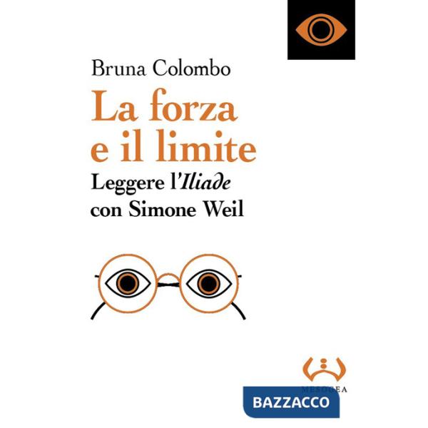 Forza e il limite. Leggere l'«Iliade» con Simone Weil (La)