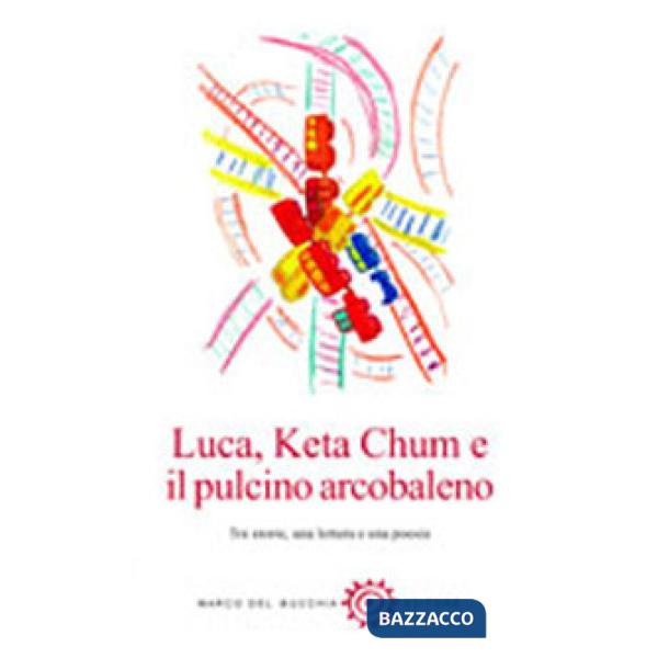 Luca, Keta Chum e il pulcino arcobaleno. Tre storie, una lettera e una poesia