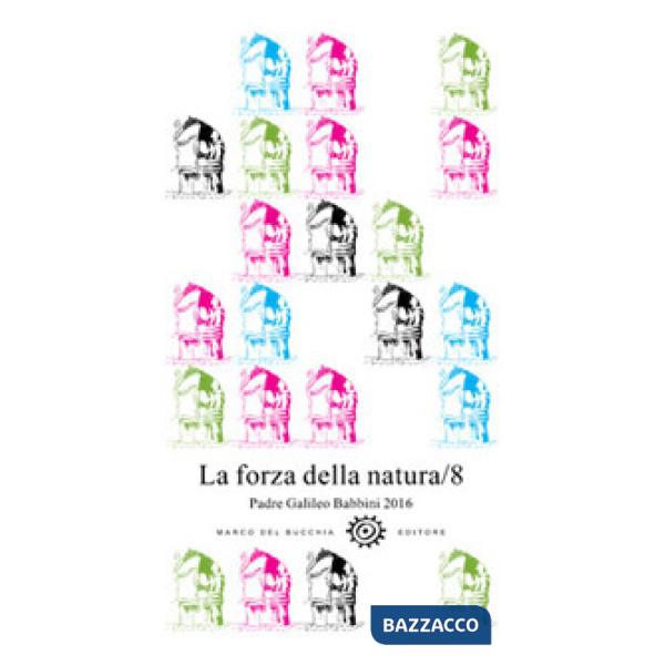 Forza della natura. Padre Galileo Babbini 2016. Racconti, poesie, immagini (La).
