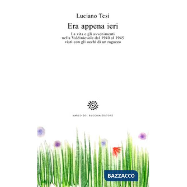 Era appena ieri. La vita e gli avvenimenti nella Valdinievole dal 1940 al 1945 v