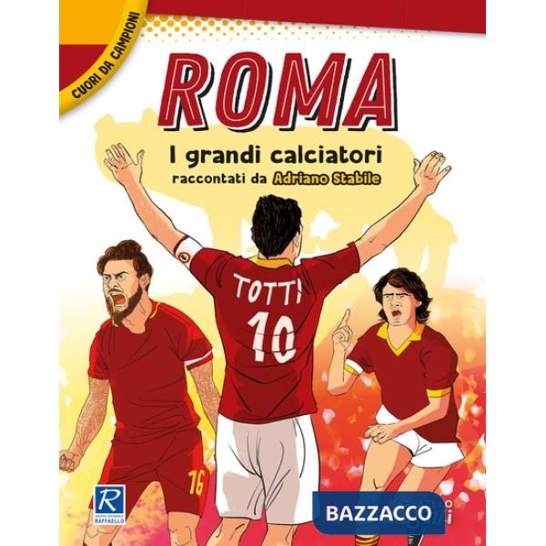 Roma. I più grandi giocatori. Cuori da campioni