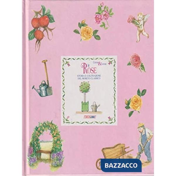 Rose. Storia e coltivazione del roseto classico (Le)