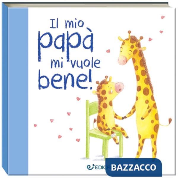 Mio papà mi vuole bene! Prime tenerezze. Ediz. illustrata (Il)