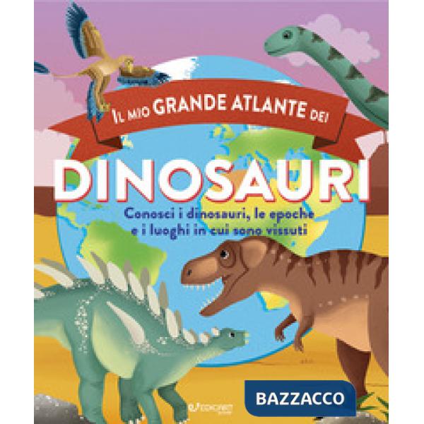 Mio grande atlante dei dinosauri. Conosci i dinosauri, le epoche e i luoghi in cui sono vissuti. Ediz. a colori (Il)