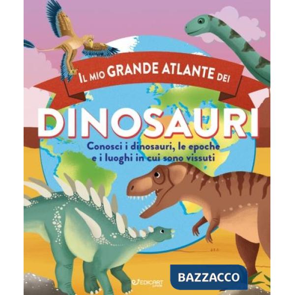 Mio grande atlante dei dinosauri. Conosci i dinosauri, le epoche e i luoghi in cui sono vissuti (Il)