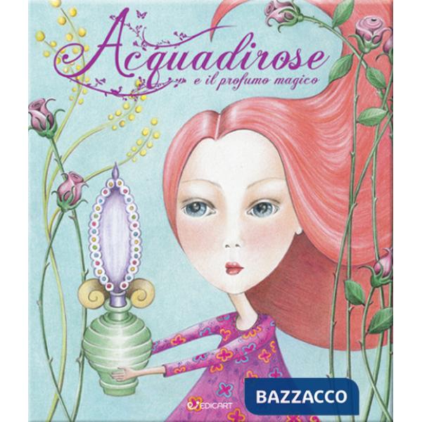 Acquadirose e il profumo magico. Ediz. illustrata