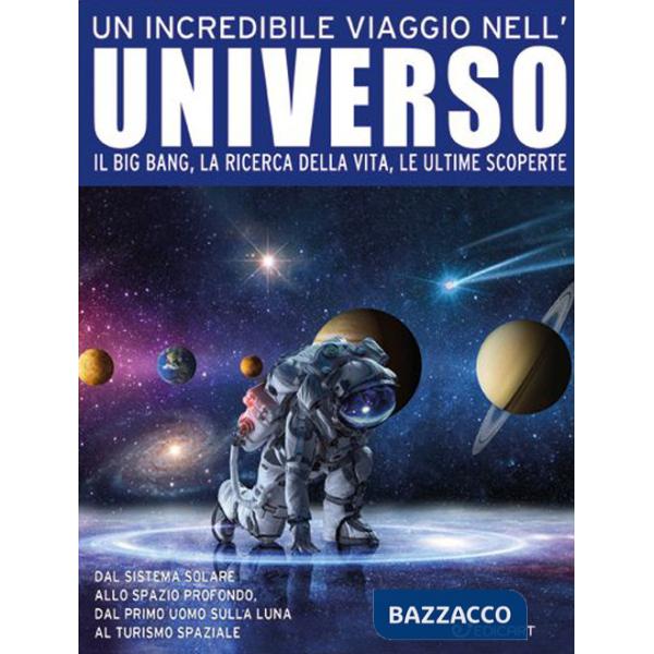 Incredibile viaggio nell'universo. Il Big Bang, la ricerca della vita, le ultime scoperte (Un)