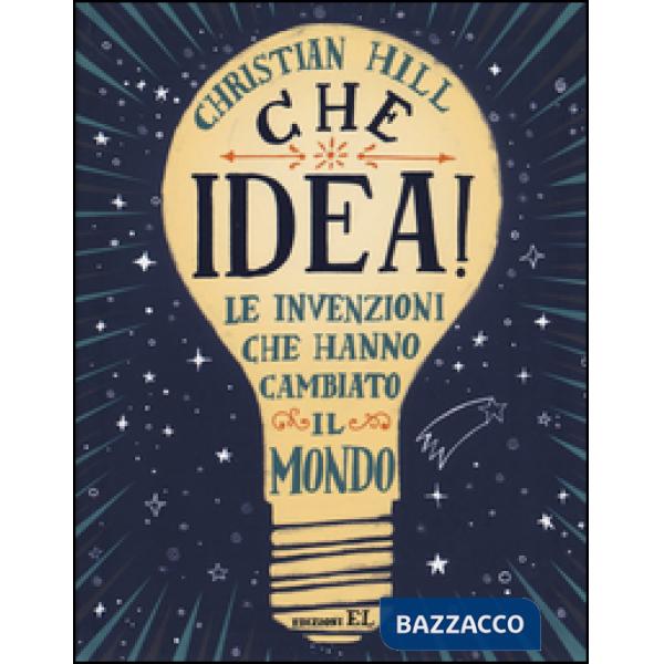Che idea! Le invenzioni che hanno cambiato il mondo. Ediz. illustrata