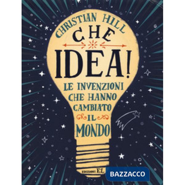 Che idea! Le invenzioni che hanno cambiato il mondo. Ediz. a colori