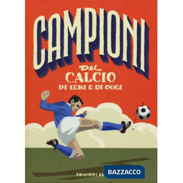 Campioni del calcio di ieri e oggi. Ediz. a colori