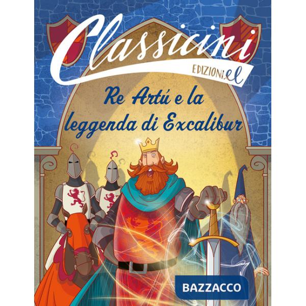 Re Artù e la leggenda di Excalibur. Classicini. Ediz. a colori