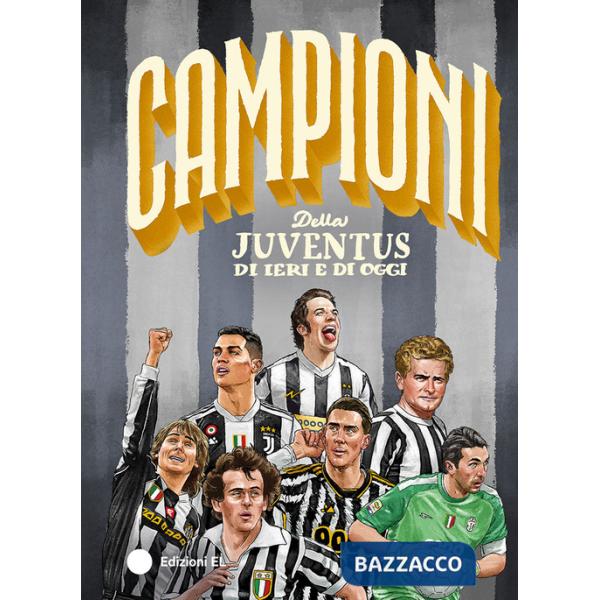 Campioni della Juventus di ieri e di oggi. Ediz. a colori