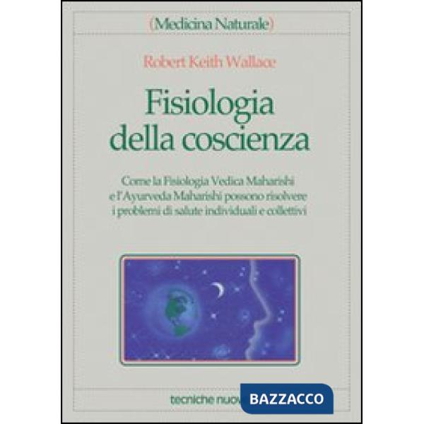 Fisiologia della coscienza. Come la fisiologia vedica maharishi e l'ayurveda mah