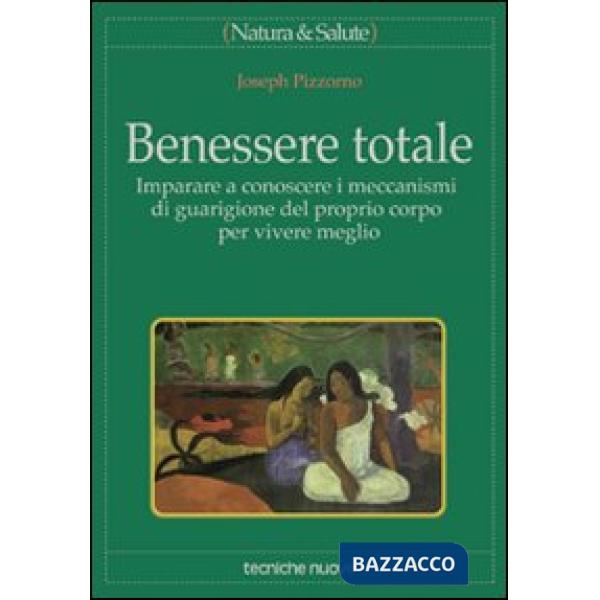 Benessere totale. Imparare a conoscere i meccanismi di guarigione del proprio co