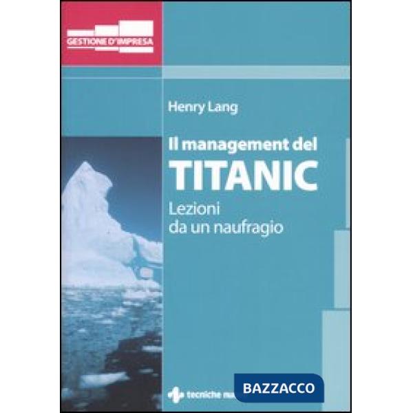 Management del Titanic. Lezioni da un naufragio (Il)