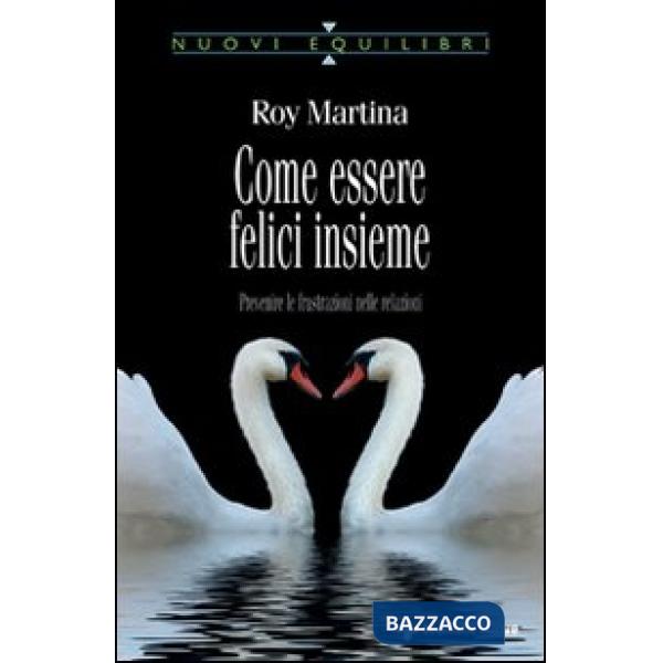 Come essere felici insieme. Prevenire le frustrazioni nelle relazioni