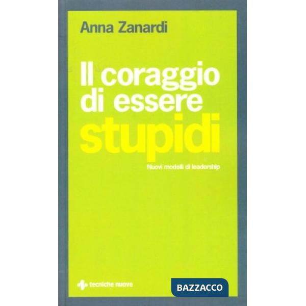 Coraggio di essere stupidi. Nuovi modelli di leadership (Il)