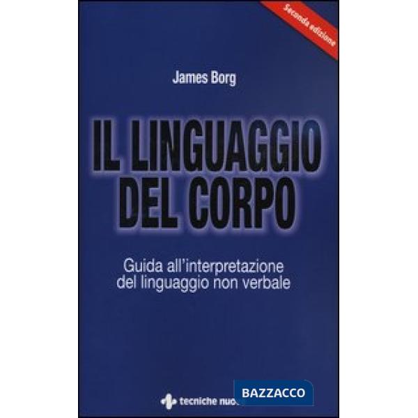 Linguaggio del corpo. Guida all'interpretazione del linguaggio non verbale (Il)