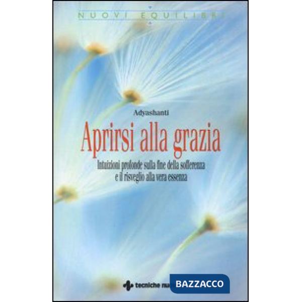 Aprirsi alla grazia. Intuizioni profonde sulla fine della sofferenza e il risveg