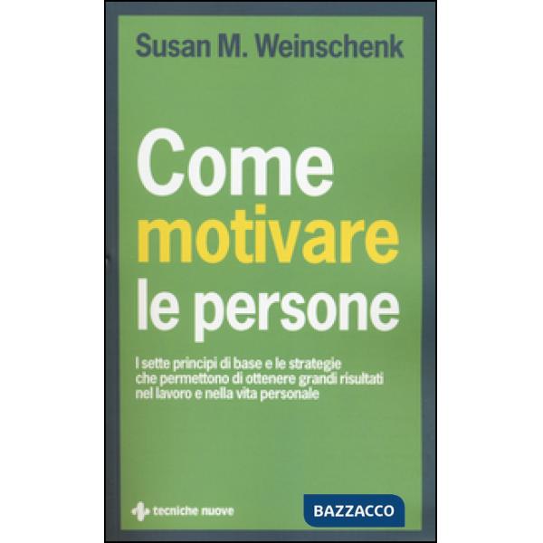 Come motivare le persone. I sette principi di base che permettono di ottenere gr