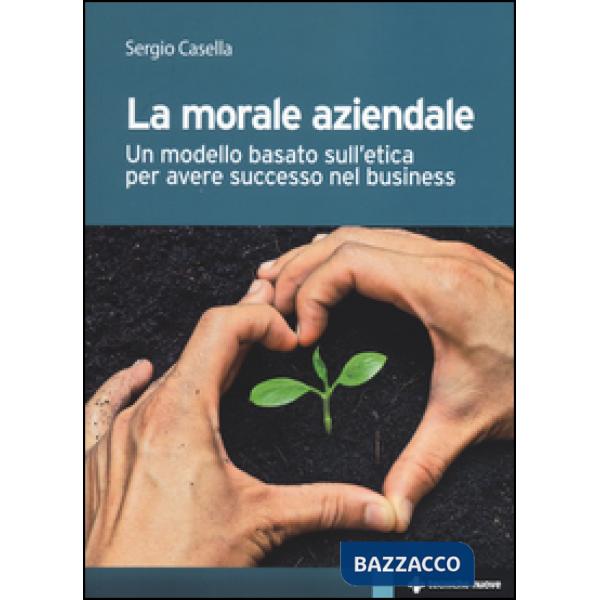 Morale aziendale. Un modello basato sull'etica per avere successo nel business (