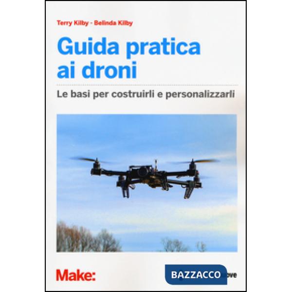 Guida pratica ai droni. Le basi per costruirli e personalizzarli