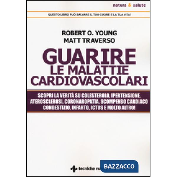 Guarire le malattie cardiovascolari. Scopri la verità su colesterolo, ipertensio
