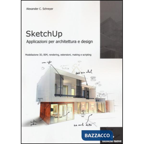 Sketchup. Applicazioni per architettura e design. Modellazione 3D, BIM, renderin