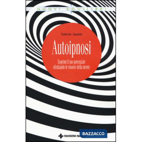 Autoipnosi. Esprimi il tuo potenziale sfruttando le risorse della mente
