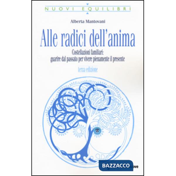 Alle radici dell'anima. Costellazioni familiari: guarire dal passato per vivere 