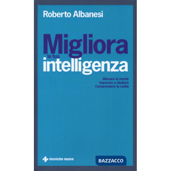 Migliora la tua intelligenza. Allenare la mente. Imparare a studiare. Comprender
