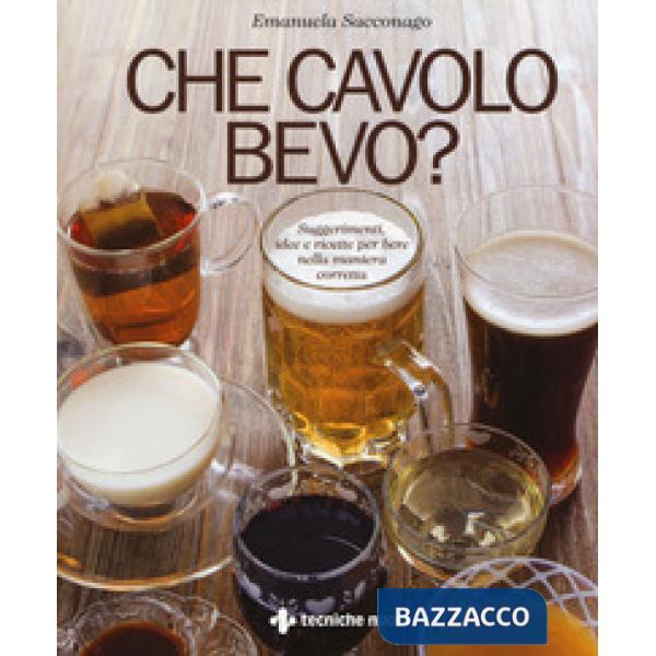 Che cavolo bevo? Suggerimenti, idee e ricette per bere nella maniera corretta