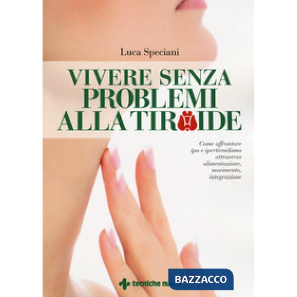 Vivere senza problemi alla tiroide. Come affrontare ipo e ipertiroidismo attrave