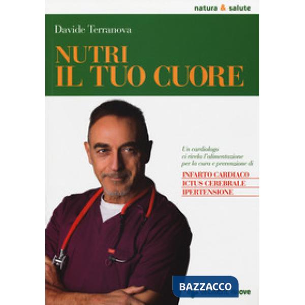 Nutri il tuo cuore. Un cardiologo ci rivela l'alimentazione per la cura e la prevenzione di infarto cardiaco, ictus cerebrale e 
