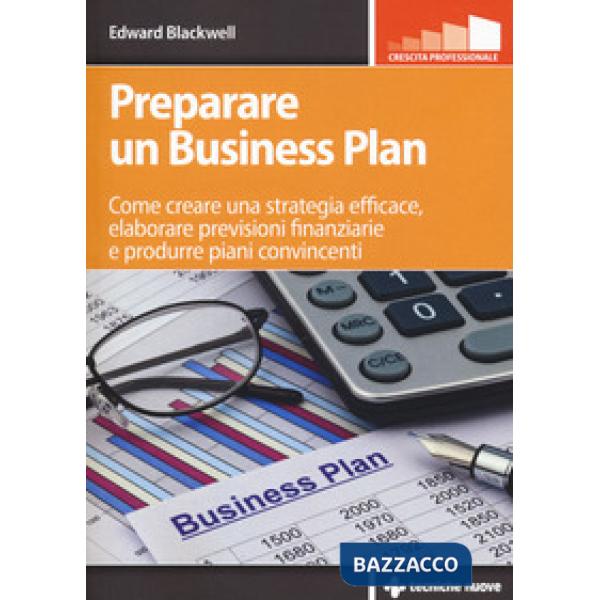 Preparare un business plan. Come creare una strategia efficace, elaborare previs
