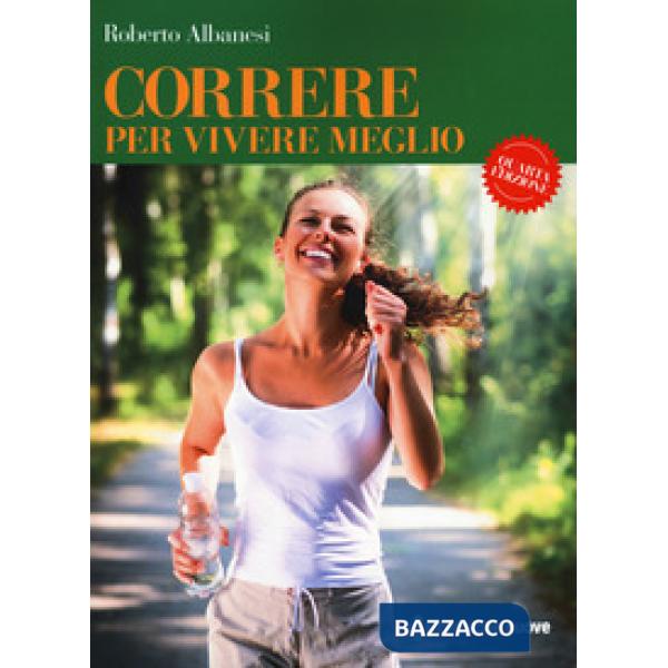 Correre per vivere meglio. Dal principiante all'agonista