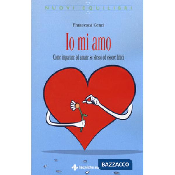 Io mi amo. Come imparare ad amare se stessi ed essere felici