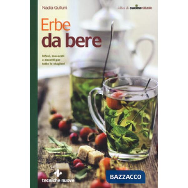 Erbe da bere. Infusi, macerati e decotti per tutte le stagioni