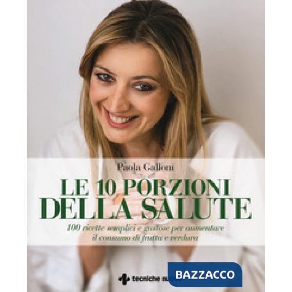 10 porzioni della salute. 100 ricette semplici e gustose per aumentare il consum