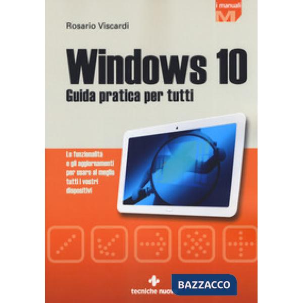 Windows 10. Guida pratica per tutti. Le funzionalità e gli aggiornamenti per usare al meglio tutti i vostri dispositivi. Nuova e