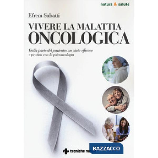 Vivere la malattia oncologica. Dalla parte del paziente: un aiuto efficace e pratico con la psiconcologia