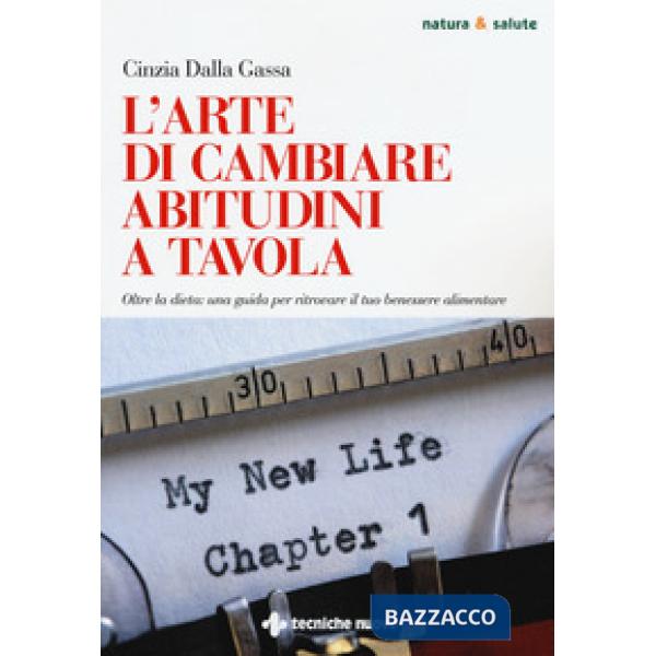 Arte di cambiare abitudini a tavola. Oltre la dieta: una guida per ritrovare il tuo benessere alimentare (L')